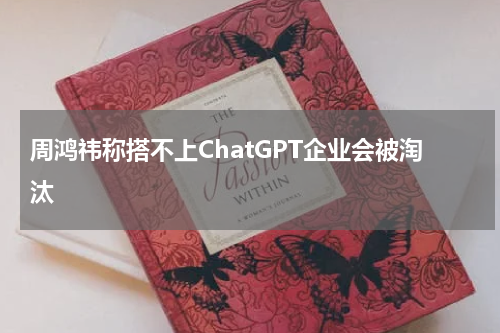 周鸿祎称搭不上ChatGPT企业会被淘汰