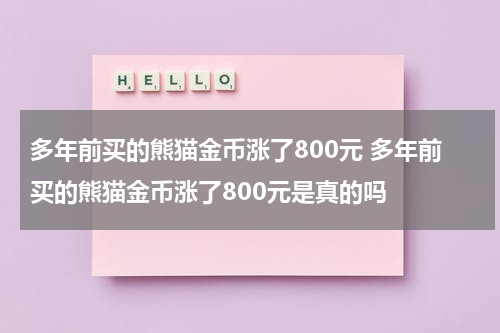 多年前买的熊猫金币涨了800元 多年前买的熊猫金币涨了800元是真的吗