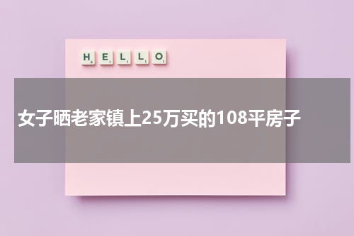 女子晒老家镇上25万买的108平房子