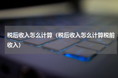 税后收入怎么计算（税后收入怎么计算税前收入）