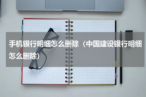 手机银行明细怎么删除（中国建设银行明细怎么删除）