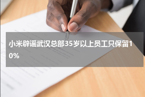 小米辟谣武汉总部35岁以上员工只保留10%