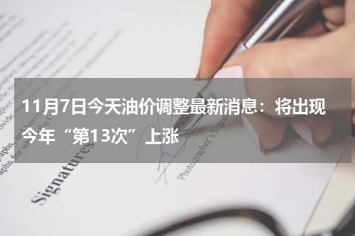 11月7日今天油价调整最新消息：将出现今年“第13次”上涨