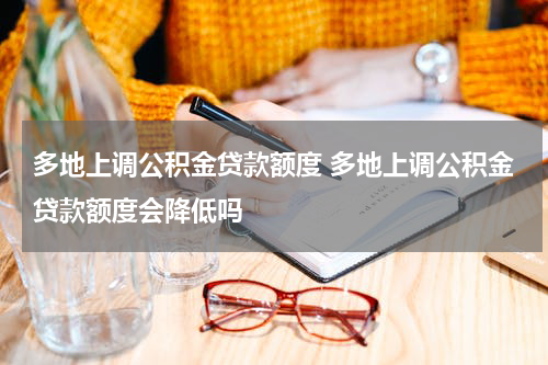 多地上调公积金贷款额度 多地上调公积金贷款额度会降低吗