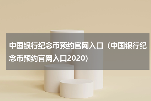 中国银行纪念币预约官网入口（中国银行纪念币预约官网入口2020）