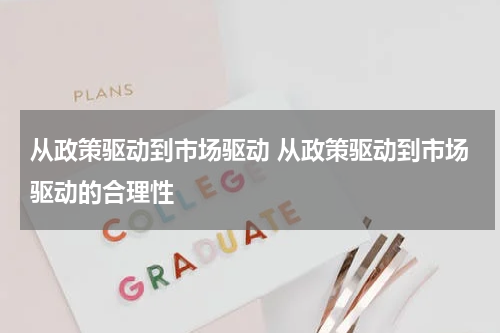 从政策驱动到市场驱动 从政策驱动到市场驱动的合理性