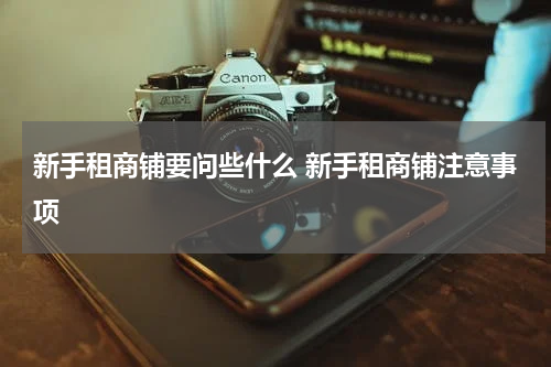 新手租商铺要问些什么 新手租商铺注意事项