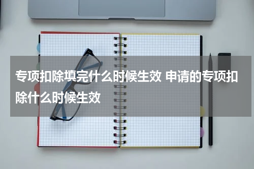 专项扣除填完什么时候生效 申请的专项扣除什么时候生效