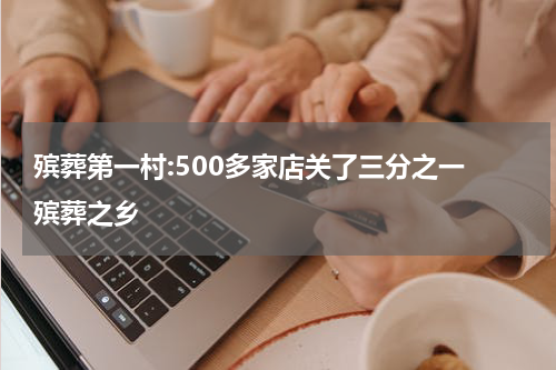 殡葬第一村:500多家店关了三分之一 殡葬之乡