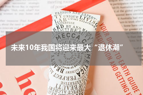 未来10年我国将迎来最大“退休潮”