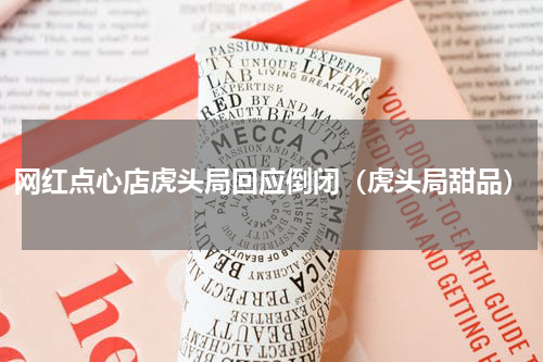 网红点心店虎头局回应倒闭（虎头局甜品）