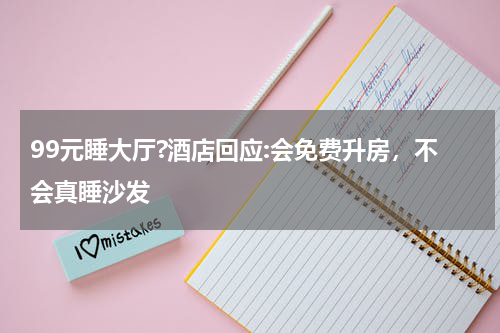 99元睡大厅?酒店回应:会免费升房，不会真睡沙发