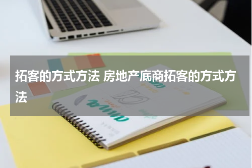 拓客的方式方法 房地产底商拓客的方式方法
