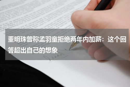 董明珠曾称孟羽童拒绝两年内加薪：这个回答超出自己的想象