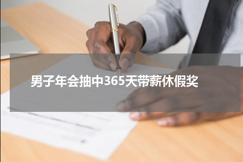 男子年会抽中365天带薪休假奖