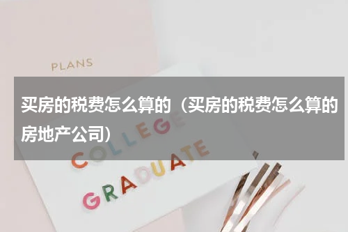 买房的税费怎么算的（买房的税费怎么算的房地产公司）