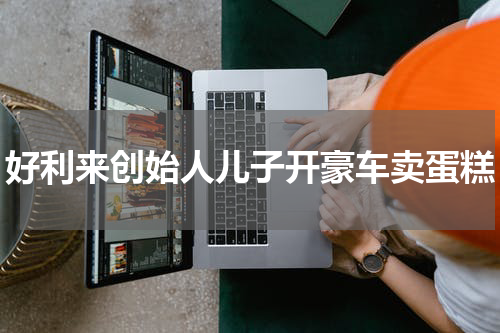 好利来创始人儿子开豪车卖蛋糕