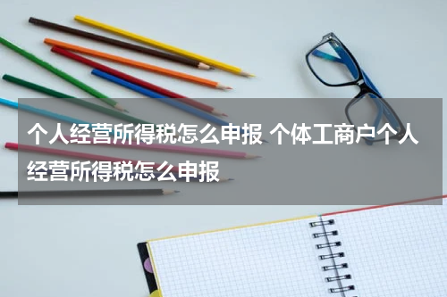 个人经营所得税怎么申报 个体工商户个人经营所得税怎么申报