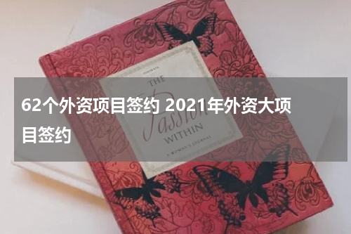 62个外资项目签约 2021年外资大项目签约