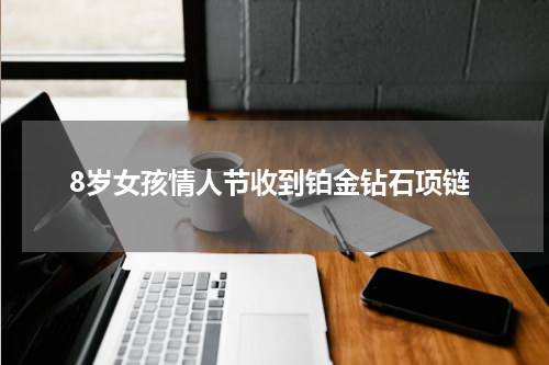 8岁女孩情人节收到铂金钻石项链