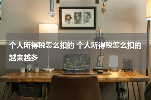 个人所得税怎么扣的 个人所得税怎么扣的越来越多