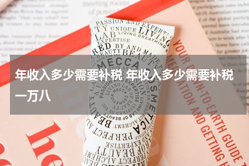 年收入多少需要补税 年收入多少需要补税一万八