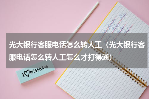 光大银行客服电话怎么转人工（光大银行客服电话怎么转人工怎么才打得通）