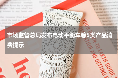 市场监管总局发布电动平衡车等5类产品消费提示