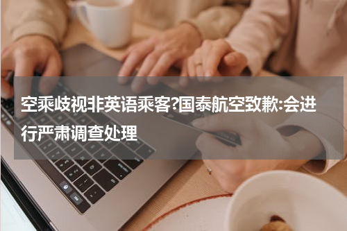 空乘歧视非英语乘客?国泰航空致歉:会进行严肃调查处理