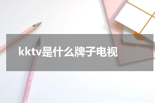 kktv是什么牌子电视