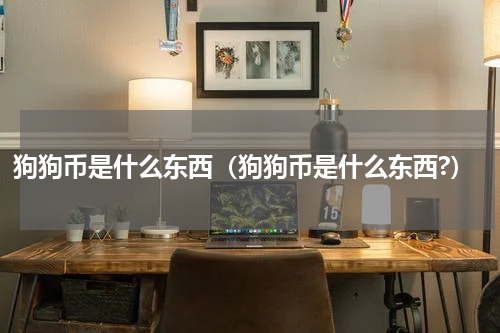 狗狗币是什么东西（狗狗币是什么东西?）