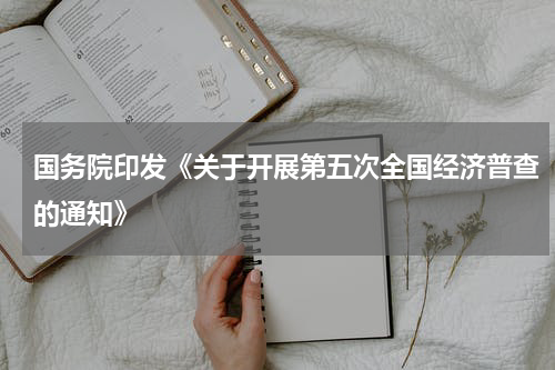国务院印发《关于开展第五次全国经济普查的通知》
