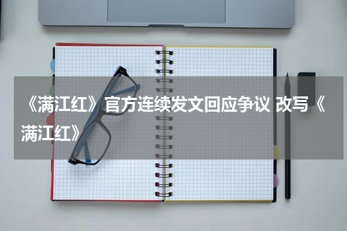 《满江红》官方连续发文回应争议 改写《满江红》