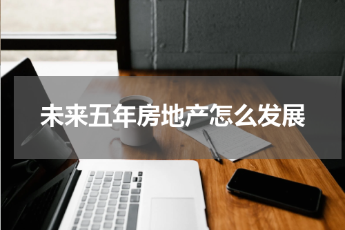 未来五年房地产怎么发展