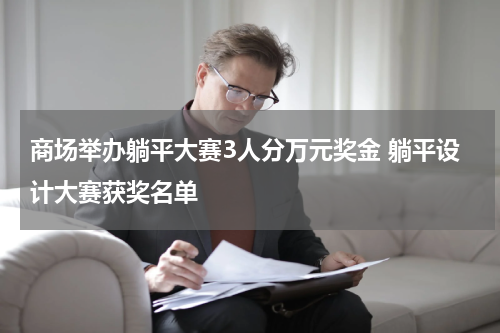 商场举办躺平大赛3人分万元奖金 躺平设计大赛获奖名单
