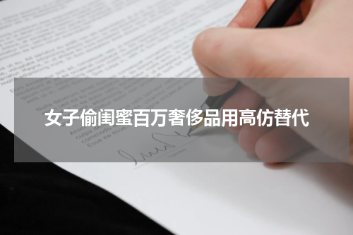 女子偷闺蜜百万奢侈品用高仿替代