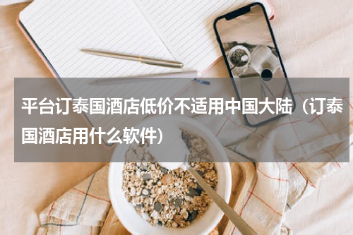 平台订泰国酒店低价不适用中国大陆（订泰国酒店用什么软件）