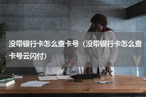 没带银行卡怎么查卡号（没带银行卡怎么查卡号云闪付）