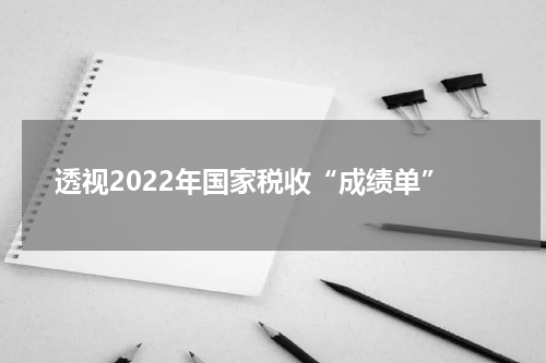 透视2022年国家税收“成绩单”