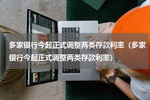 多家银行今起正式调整两类存款利率（多家银行今起正式调整两类存款利率）