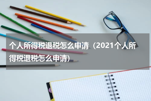 个人所得税退税怎么申请（2021个人所得税退税怎么申请）