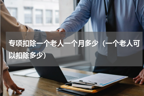 专项扣除一个老人一个月多少（一个老人可以扣除多少）