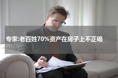 专家:老百姓70%资产在房子上不正确
