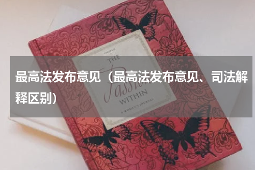 最高法发布意见（最高法发布意见、司法解释区别）