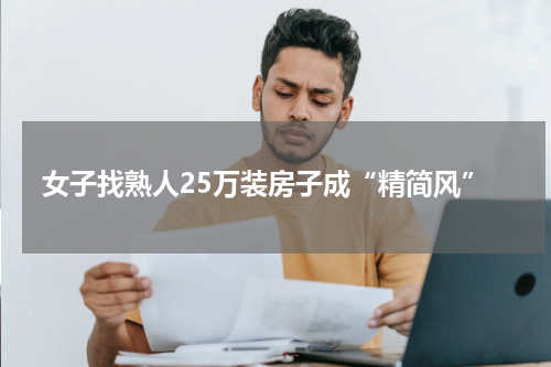 女子找熟人25万装房子成“精简风”