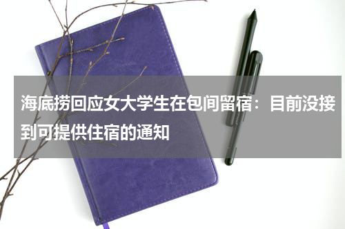 海底捞回应女大学生在包间留宿：目前没接到可提供住宿的通知