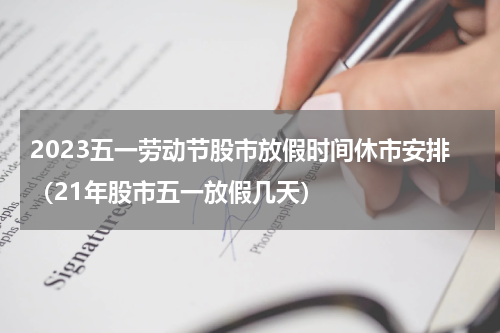 2023五一劳动节股市放假时间休市安排（21年股市五一放假几天）