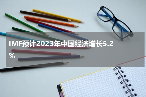 IMF预计2023年中国经济增长5.2%