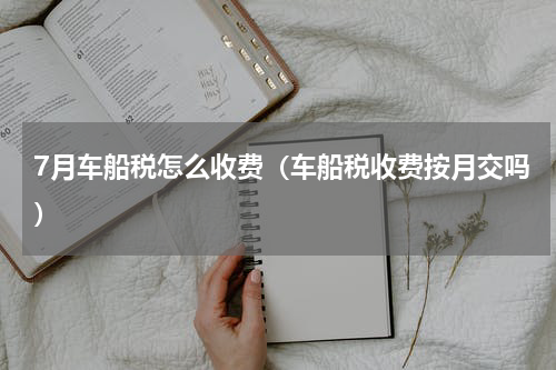 7月车船税怎么收费（车船税收费按月交吗）