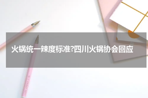 火锅统一辣度标准?四川火锅协会回应